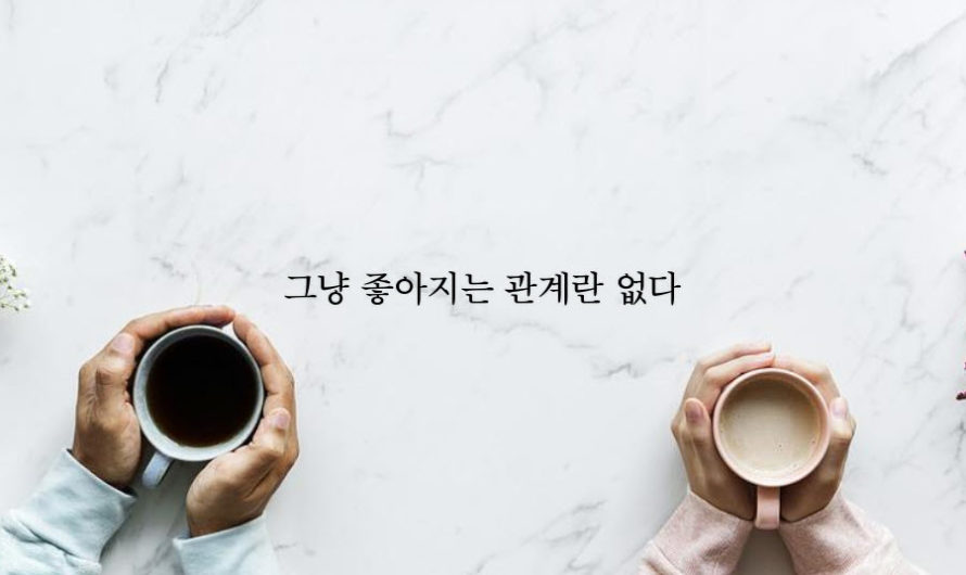 그냥 좋아지는 관계란 없다